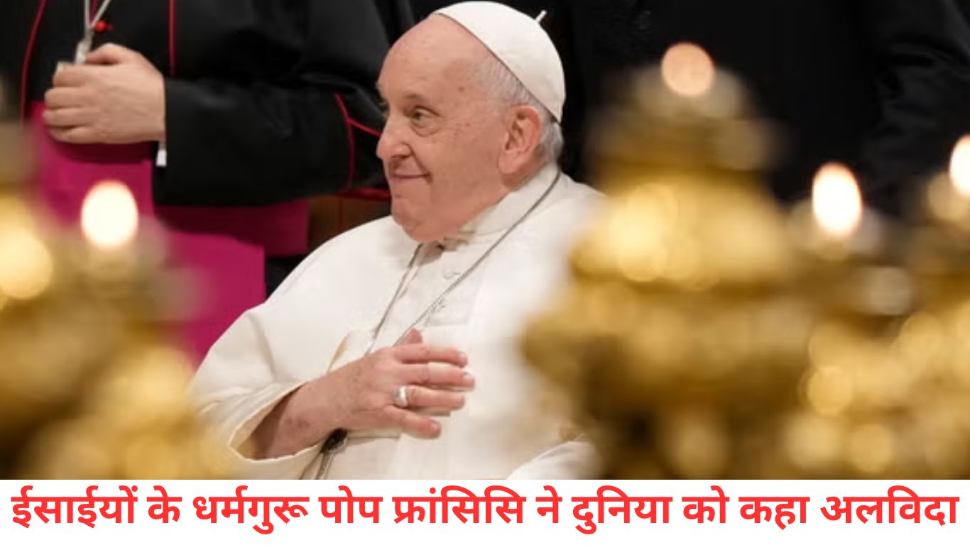 ईसाईयों के धर्मगुरू पोप फ्रांसिसि ने दुनिया को कहा अलविदा